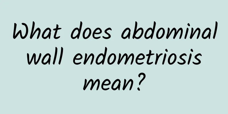 What does abdominal wall endometriosis mean?