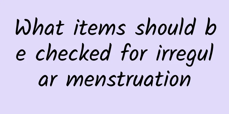 What items should be checked for irregular menstruation
