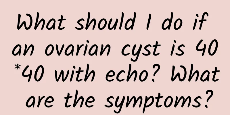 What should I do if an ovarian cyst is 40*40 with echo? What are the symptoms?