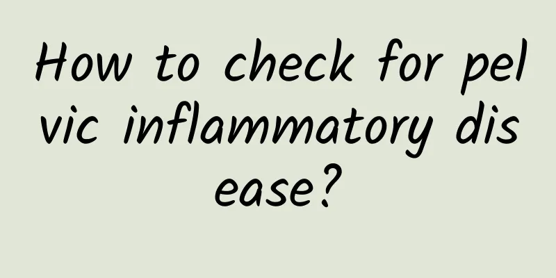How to check for pelvic inflammatory disease?