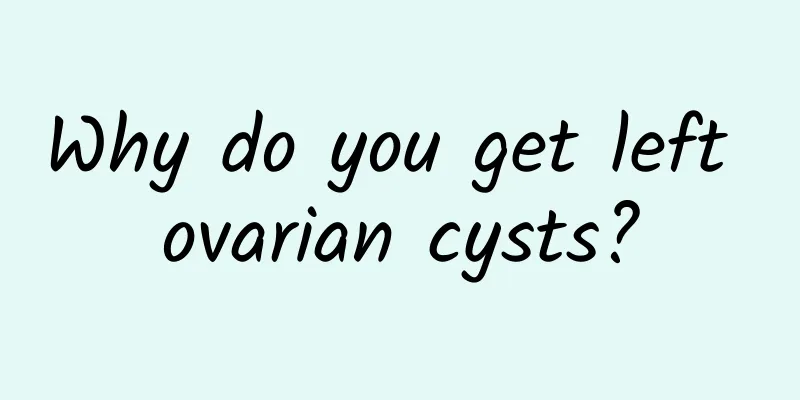 Why do you get left ovarian cysts?
