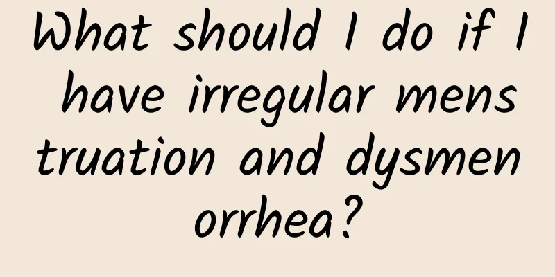 What should I do if I have irregular menstruation and dysmenorrhea?