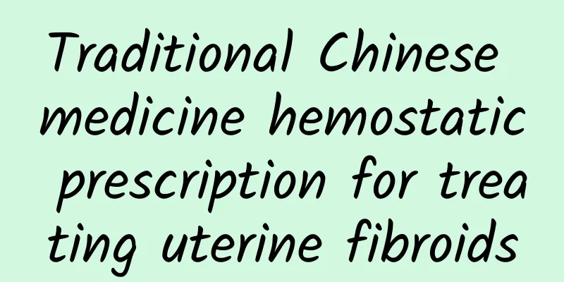 Traditional Chinese medicine hemostatic prescription for treating uterine fibroids