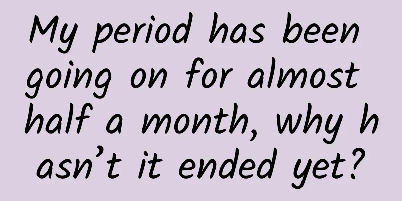 My period has been going on for almost half a month, why hasn’t it ended yet?