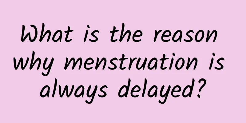 What is the reason why menstruation is always delayed?