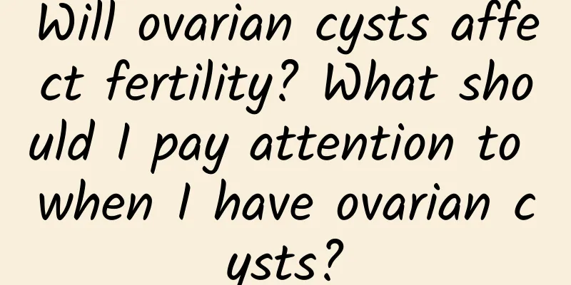 Will ovarian cysts affect fertility? What should I pay attention to when I have ovarian cysts?