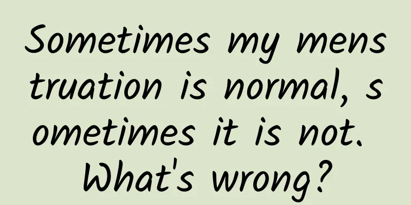 Sometimes my menstruation is normal, sometimes it is not. What's wrong?