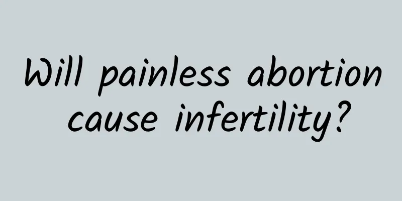 Will painless abortion cause infertility?