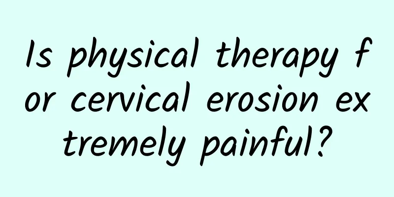 Is physical therapy for cervical erosion extremely painful?