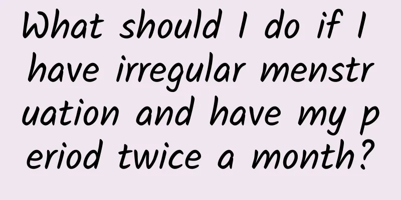 What should I do if I have irregular menstruation and have my period twice a month?