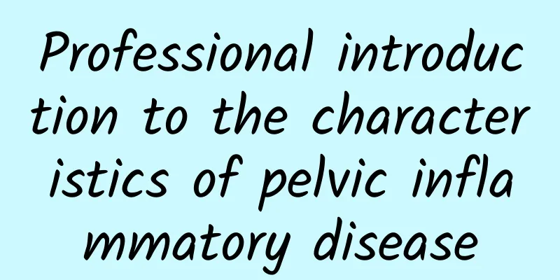 Professional introduction to the characteristics of pelvic inflammatory disease