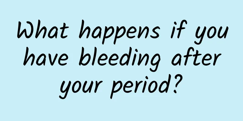 What happens if you have bleeding after your period?