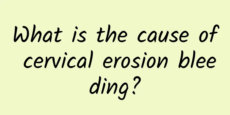 What is the cause of cervical erosion bleeding?