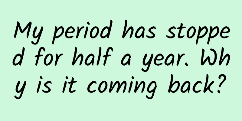 My period has stopped for half a year. Why is it coming back?