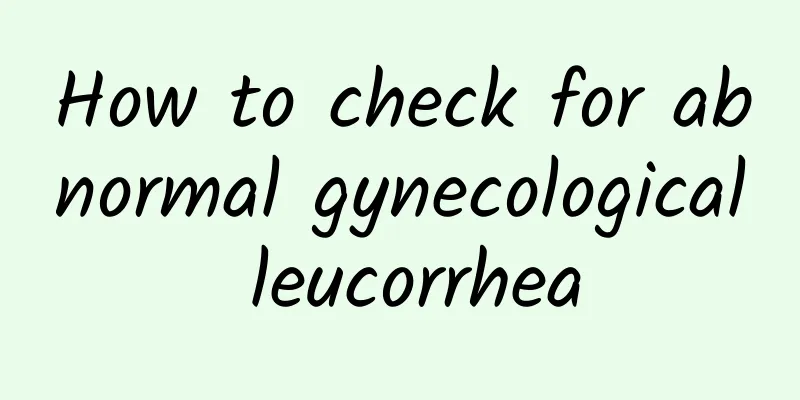 How to check for abnormal gynecological leucorrhea
