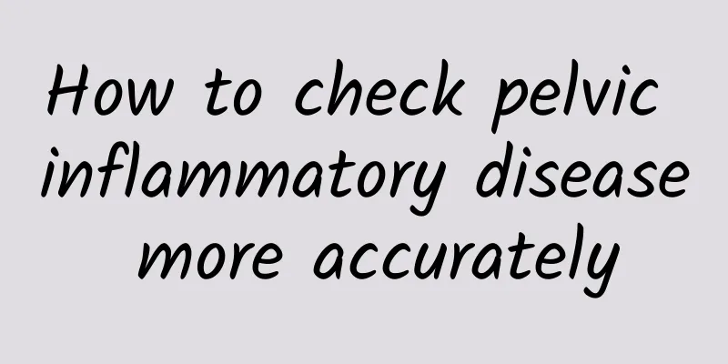 How to check pelvic inflammatory disease more accurately