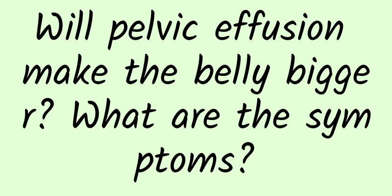 Will pelvic effusion make the belly bigger? What are the symptoms?
