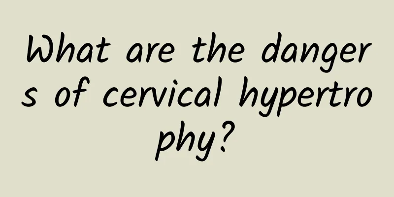 What are the dangers of cervical hypertrophy?