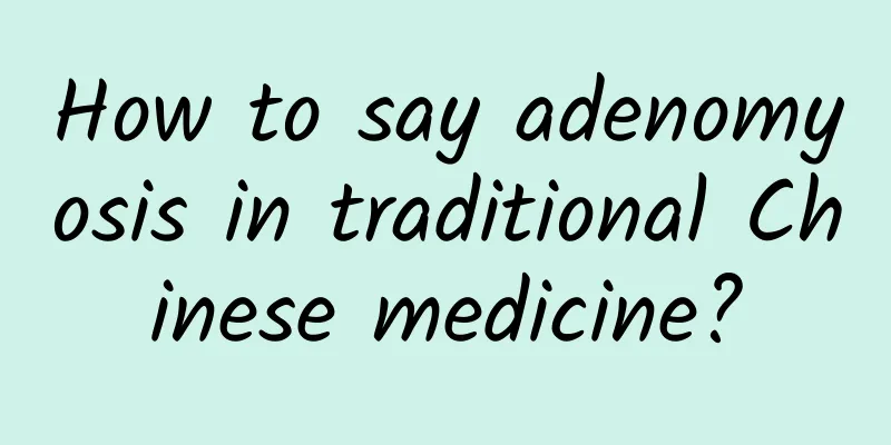How to say adenomyosis in traditional Chinese medicine?