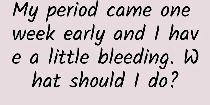 My period came one week early and I have a little bleeding. What should I do?