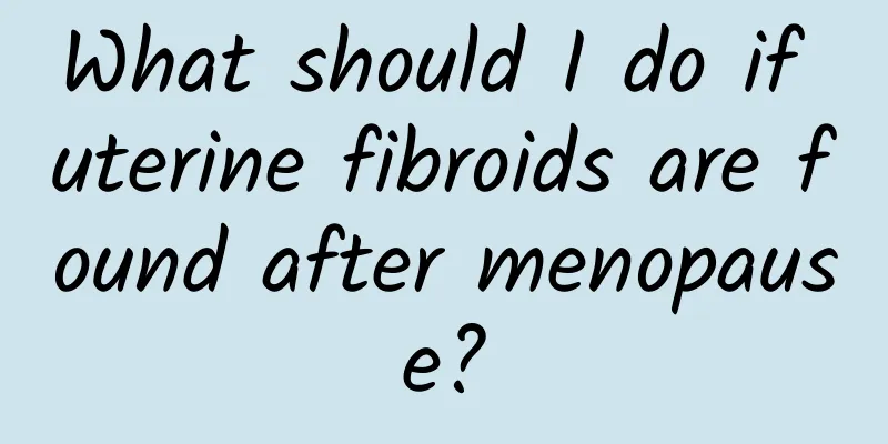 What should I do if uterine fibroids are found after menopause?