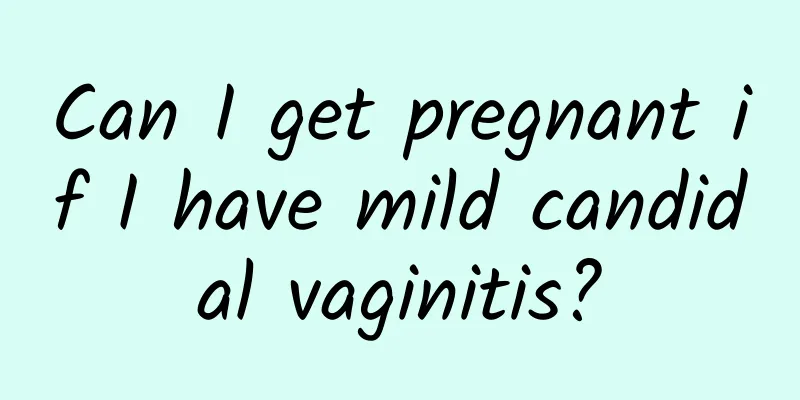 Can I get pregnant if I have mild candidal vaginitis?