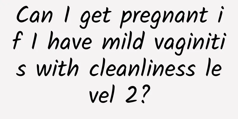 Can I get pregnant if I have mild vaginitis with cleanliness level 2?