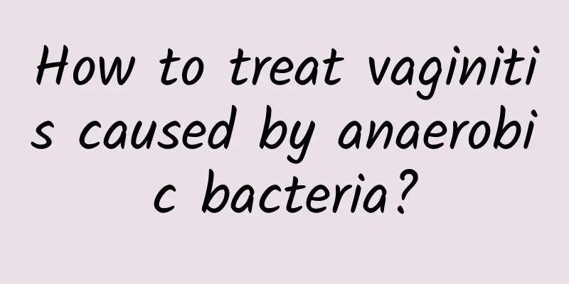 How to treat vaginitis caused by anaerobic bacteria?