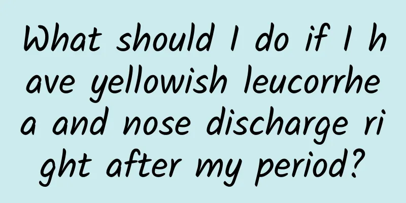 What should I do if I have yellowish leucorrhea and nose discharge right after my period?