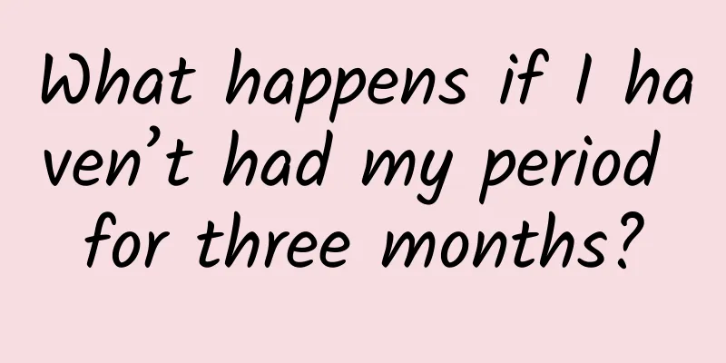 What happens if I haven’t had my period for three months?
