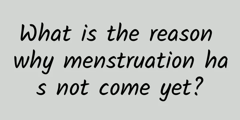 What is the reason why menstruation has not come yet?