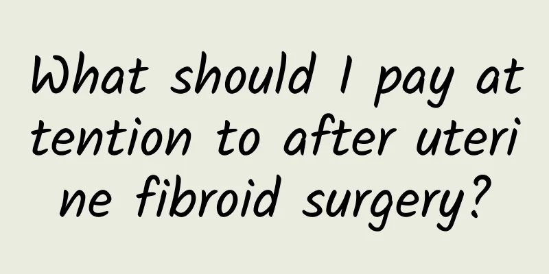 What should I pay attention to after uterine fibroid surgery?