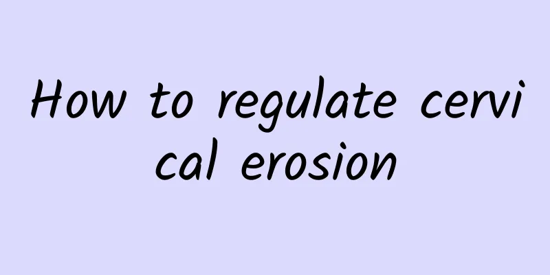 How to regulate cervical erosion