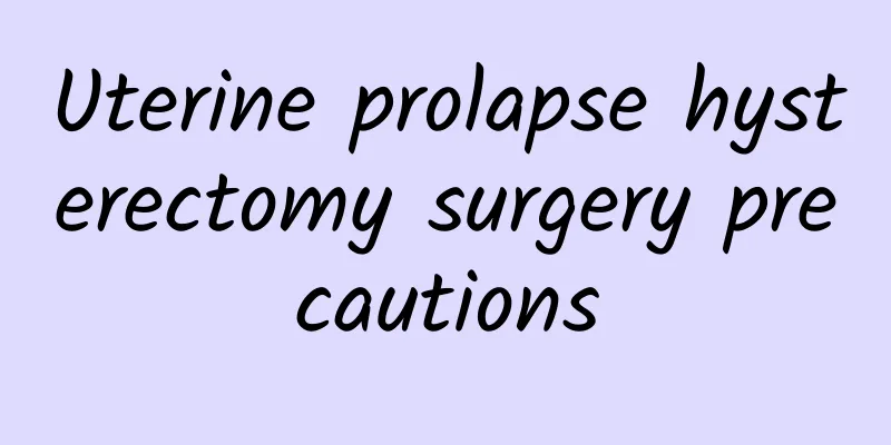 Uterine prolapse hysterectomy surgery precautions