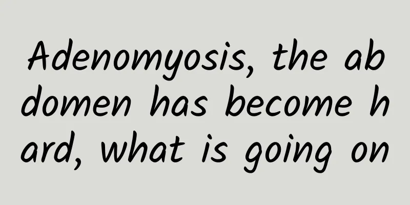 Adenomyosis, the abdomen has become hard, what is going on