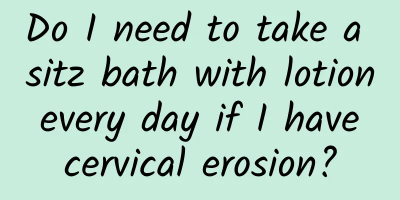 Do I need to take a sitz bath with lotion every day if I have cervical erosion?