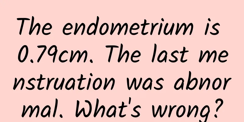 The endometrium is 0.79cm. The last menstruation was abnormal. What's wrong?