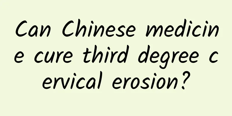 Can Chinese medicine cure third degree cervical erosion?