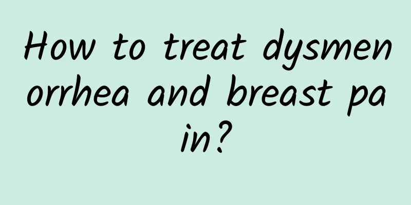 How to treat dysmenorrhea and breast pain?