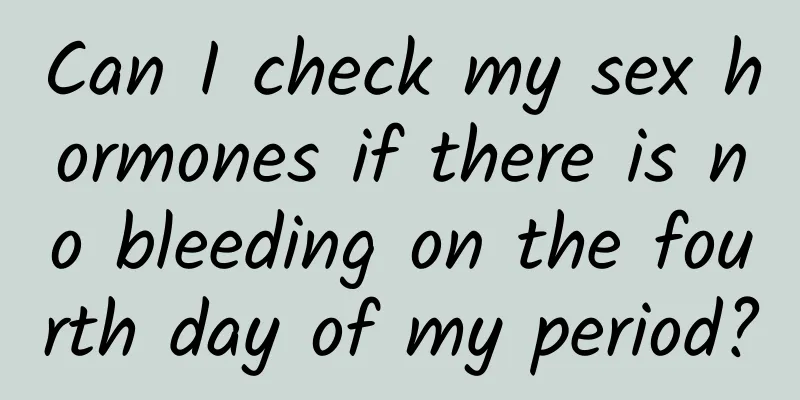 Can I check my sex hormones if there is no bleeding on the fourth day of my period?