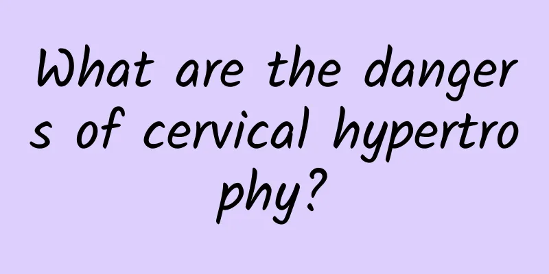 What are the dangers of cervical hypertrophy?
