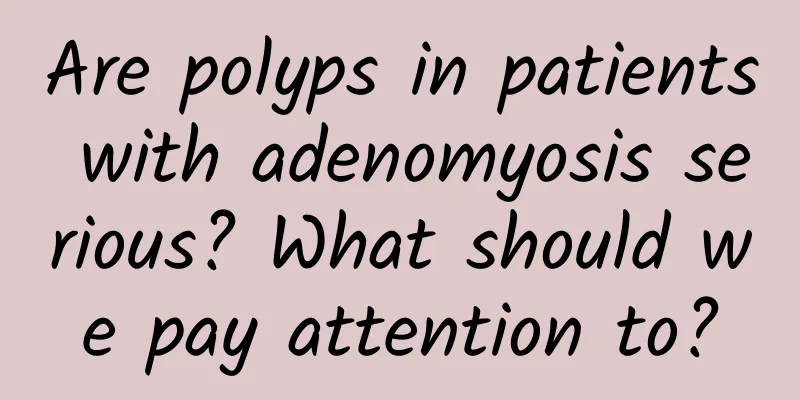 Are polyps in patients with adenomyosis serious? What should we pay attention to?