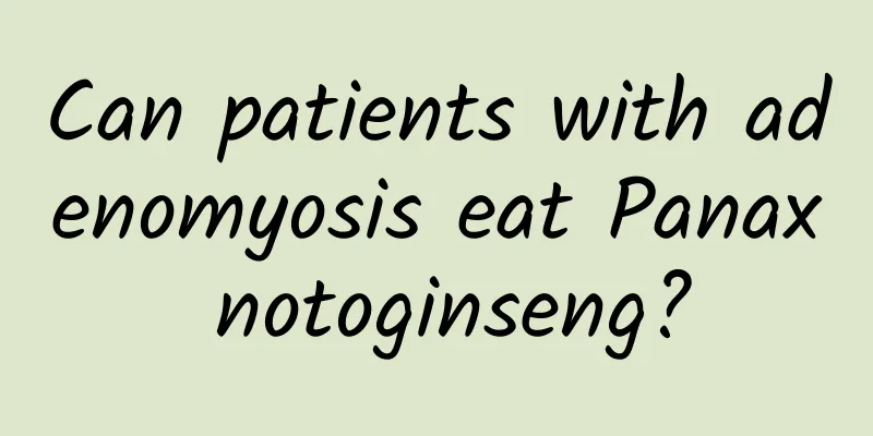 Can patients with adenomyosis eat Panax notoginseng?