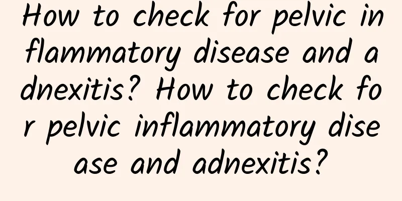 How to check for pelvic inflammatory disease and adnexitis? How to check for pelvic inflammatory disease and adnexitis?