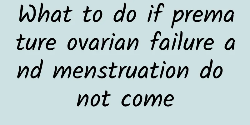 What to do if premature ovarian failure and menstruation do not come