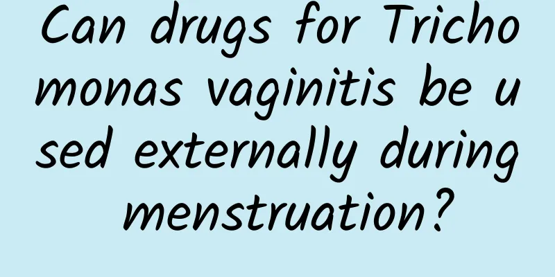 Can drugs for Trichomonas vaginitis be used externally during menstruation?