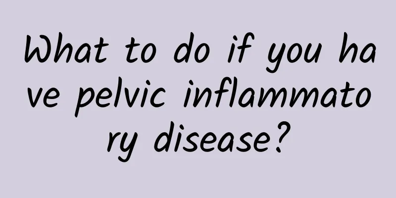 What to do if you have pelvic inflammatory disease?