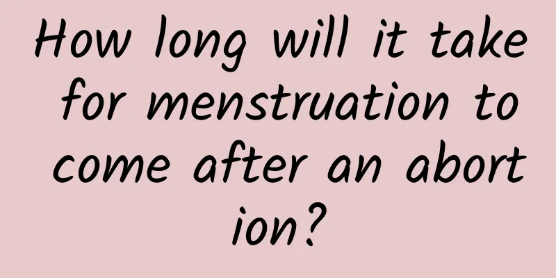 How long will it take for menstruation to come after an abortion?
