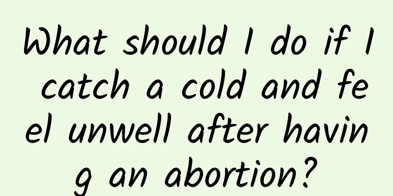 What should I do if I catch a cold and feel unwell after having an abortion?