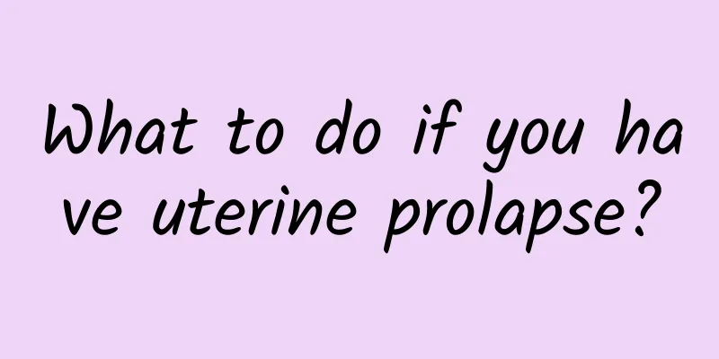 What to do if you have uterine prolapse?